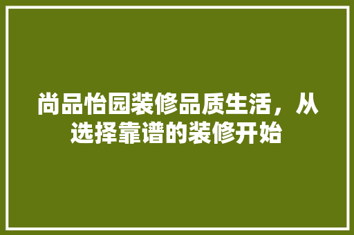 尚品怡园装修品质生活，从选择靠谱的装修开始