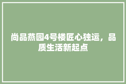 尚品燕园4号楼匠心独运，品质生活新起点