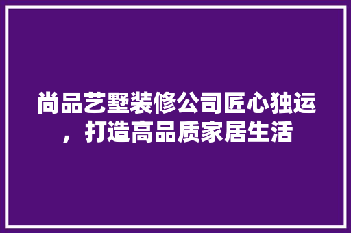 尚品艺墅装修公司匠心独运，打造高品质家居生活 防火门