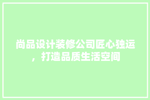 尚品设计装修公司匠心独运，打造品质生活空间