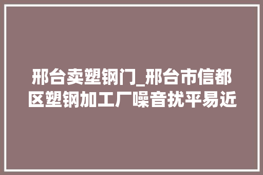 邢台卖塑钢门_邢台市信都区塑钢加工厂噪音扰平易近已搬离