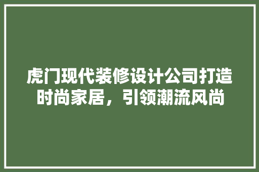 虎门现代装修设计公司打造时尚家居，引领潮流风尚