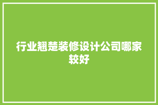 行业翘楚装修设计公司哪家较好