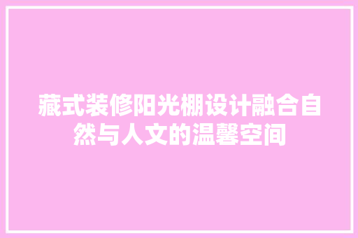 藏式装修阳光棚设计融合自然与人文的温馨空间
