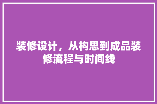 装修设计，从构思到成品装修流程与时间线