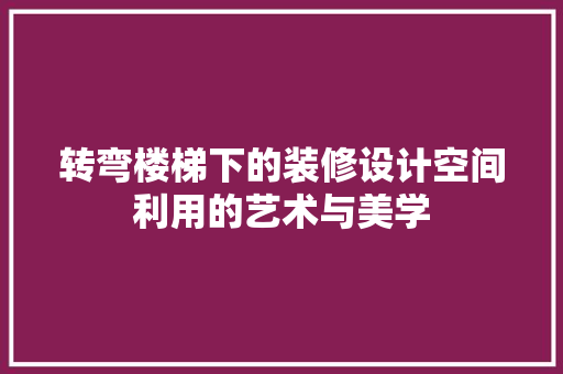 转弯楼梯下的装修设计空间利用的艺术与美学