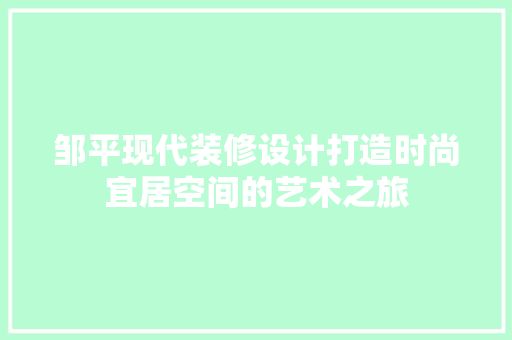 邹平现代装修设计打造时尚宜居空间的艺术之旅