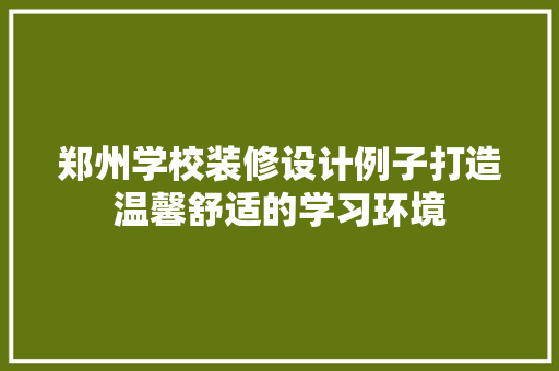 郑州学校装修设计例子打造温馨舒适的学习环境