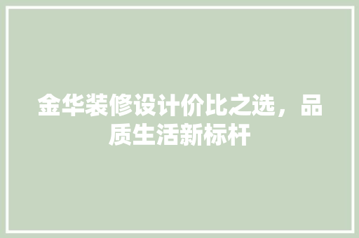 金华装修设计价比之选，品质生活新标杆