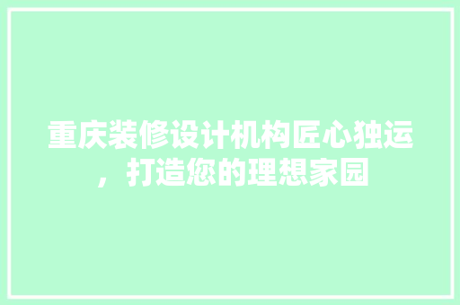 重庆装修设计机构匠心独运，打造您的理想家园