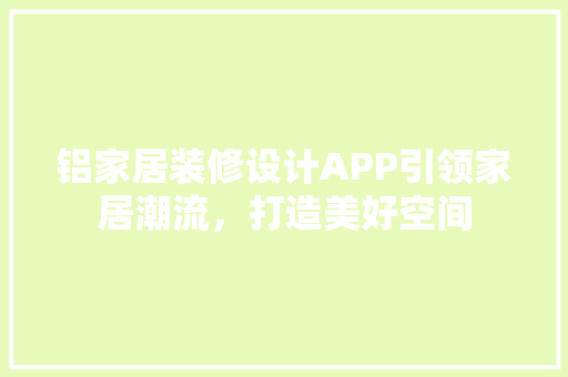 铝家居装修设计APP引领家居潮流，打造美好空间