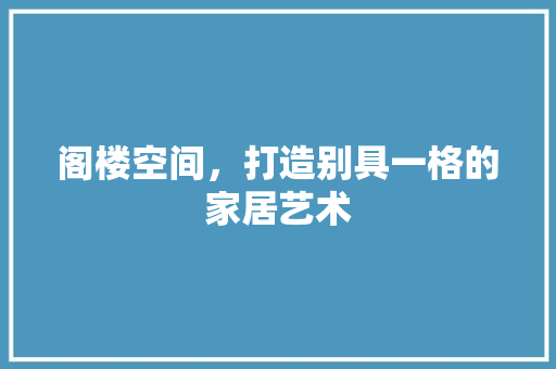 阁楼空间，打造别具一格的家居艺术 复合门