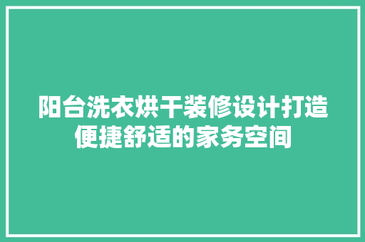 阳台洗衣烘干装修设计打造便捷舒适的家务空间