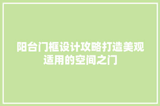 阳台门框设计攻略打造美观适用的空间之门