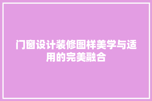 门窗设计装修图样美学与适用的完美融合
