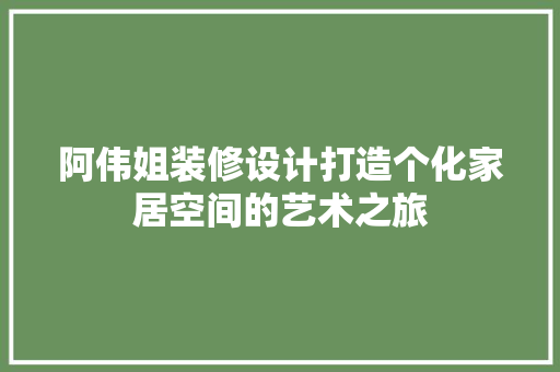 阿伟姐装修设计打造个化家居空间的艺术之旅