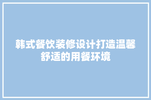 韩式餐饮装修设计打造温馨舒适的用餐环境 复合门