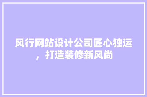 风行网站设计公司匠心独运，打造装修新风尚