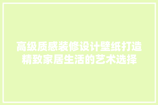 高级质感装修设计壁纸打造精致家居生活的艺术选择