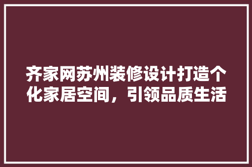 齐家网苏州装修设计打造个化家居空间，引领品质生活新潮流