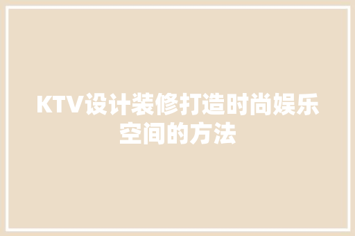 KTV设计装修打造时尚娱乐空间的方法