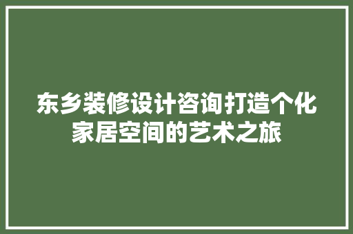 东乡装修设计咨询打造个化家居空间的艺术之旅
