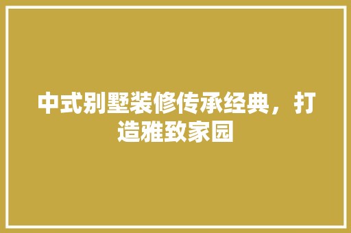 中式别墅装修传承经典，打造雅致家园