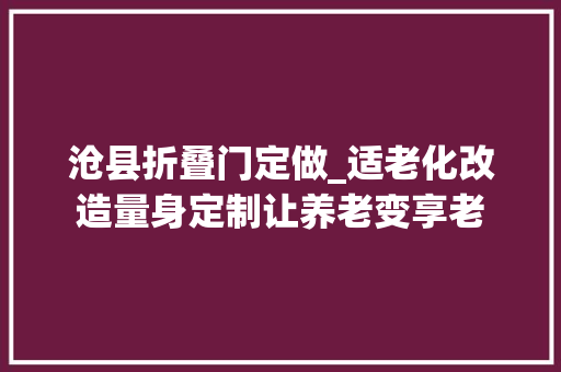 沧县折叠门定做_适老化改造量身定制让养老变享老 折叠门