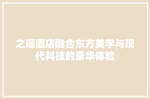 之瑶酒店融合东方美学与现代科技的豪华体验