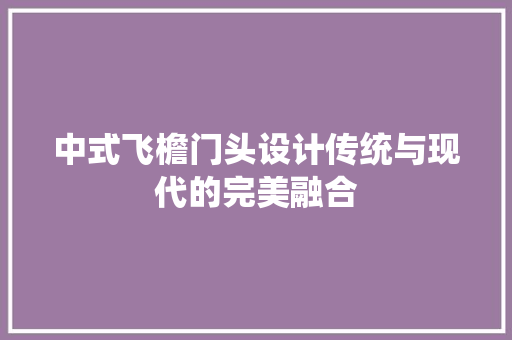 中式飞檐门头设计传统与现代的完美融合