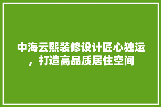 中海云熙装修设计匠心独运，打造高品质居住空间