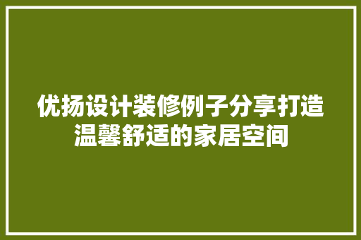 优扬设计装修例子分享打造温馨舒适的家居空间