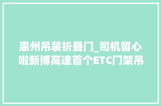 惠州吊装折叠门_司机留心啦新博高速首个ETC门架吊装完成 推拉门