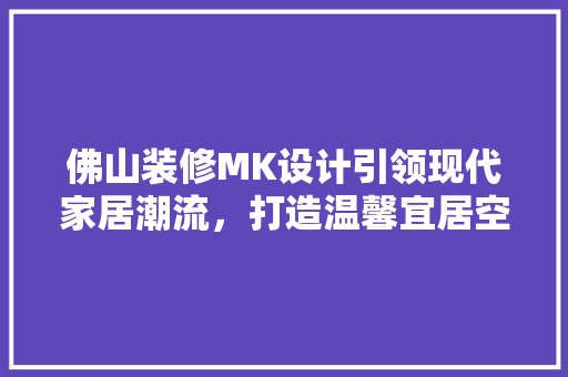 佛山装修MK设计引领现代家居潮流，打造温馨宜居空间