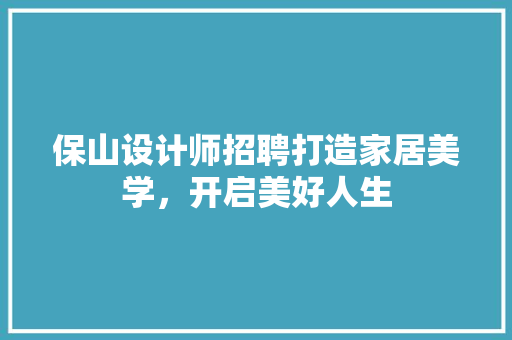保山设计师招聘打造家居美学，开启美好人生