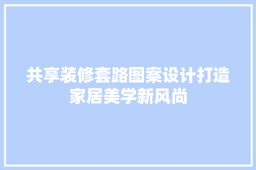 共享装修套路图案设计打造家居美学新风尚