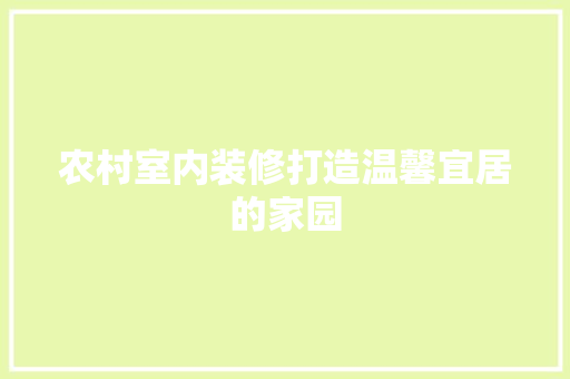 农村室内装修打造温馨宜居的家园