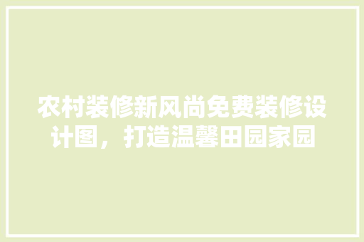 农村装修新风尚免费装修设计图，打造温馨田园家园