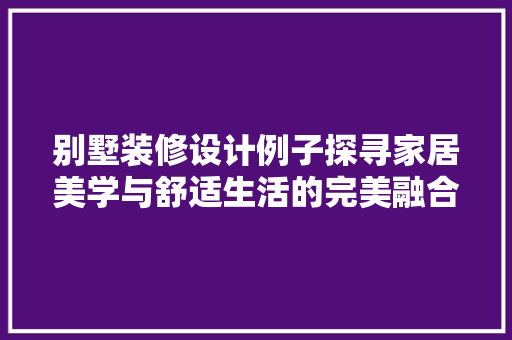 别墅装修设计例子探寻家居美学与舒适生活的完美融合