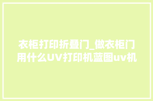 衣柜打印折叠门_做衣柜门用什么UV打印机蓝图uv机 玻璃门