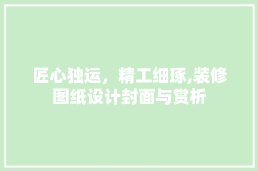 匠心独运，精工细琢,装修图纸设计封面与赏析