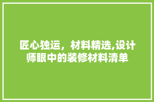 匠心独运，材料精选,设计师眼中的装修材料清单