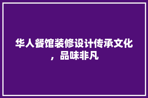 华人餐馆装修设计传承文化，品味非凡