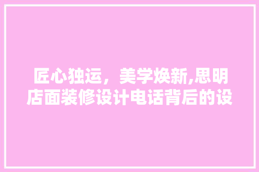 匠心独运，美学焕新,思明店面装修设计电话背后的设计智慧