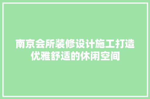 南京会所装修设计施工打造优雅舒适的休闲空间