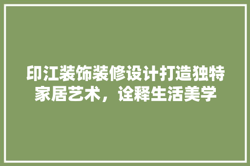 印江装饰装修设计打造独特家居艺术，诠释生活美学