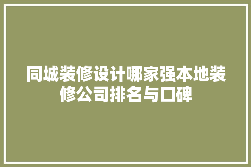 同城装修设计哪家强本地装修公司排名与口碑