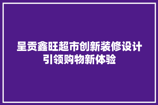 呈贡鑫旺超市创新装修设计引领购物新体验