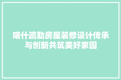 喀什疏勒房屋装修设计传承与创新共筑美好家园