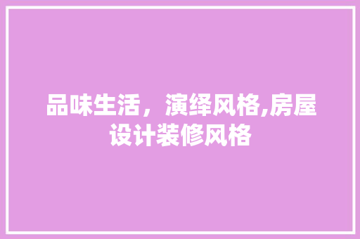 品味生活，演绎风格,房屋设计装修风格